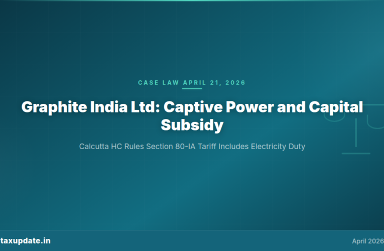Calcutta HC Graphite India Ruling (April 21, 2026): Section 80-IA Captive Power Must Include Electricity Duty and Sales Tax Remission is Capital