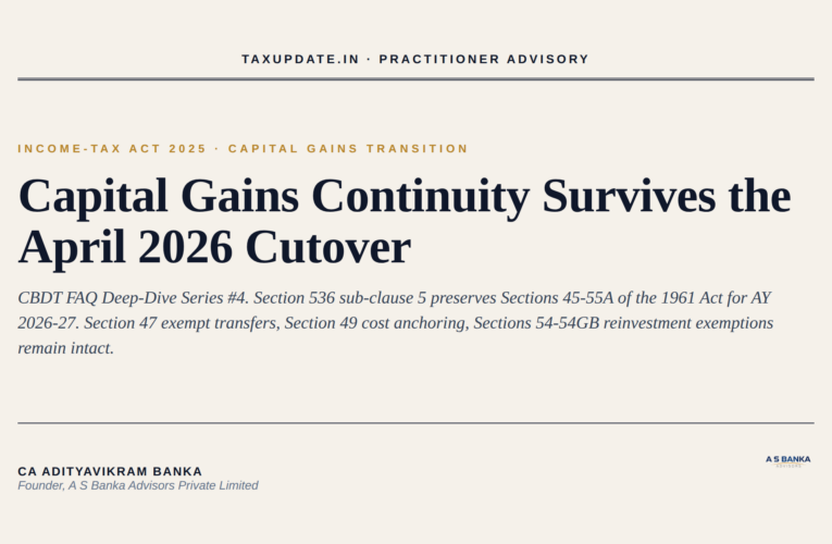 CBDT FAQ Deep-Dive Series #4: Capital Gains Transition Under Section 536 Sub-Clause 5 of the Income-tax Act 2025 – Sections 45 to 55A of the 1961 Act, Section 47 Exempt Transfers, Section 48 Indexation, Section 49 Cost of Acquisition, Section 54 to 54GB Reinvestment Exemptions, and the Pre-April 2026 / Post-April 2026 Asset Holding Period Cutover for FY 2025-26 Files