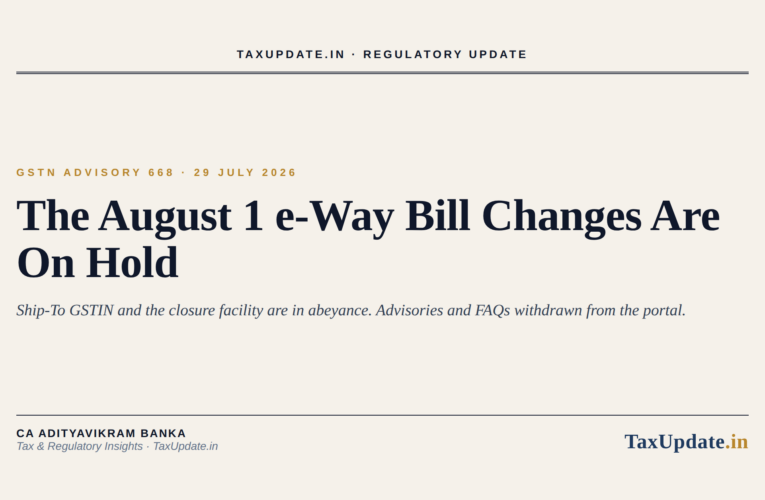 GSTN Advisory 668: The August 1, 2026 e-Way Bill Changes Are On Hold (Ship-To GSTIN and Closure Facility Deferred)